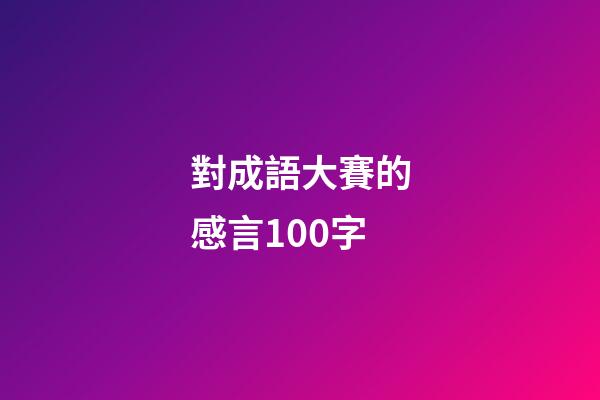 對成語大賽的感言100字