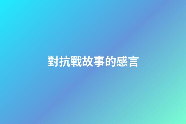 對抗戰故事的感言