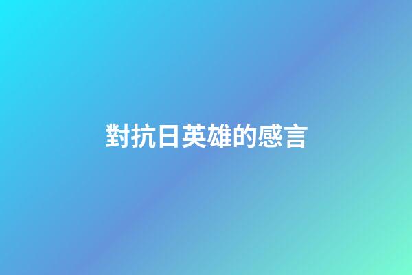 對抗日英雄的感言