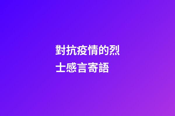 對抗疫情的烈士感言寄語