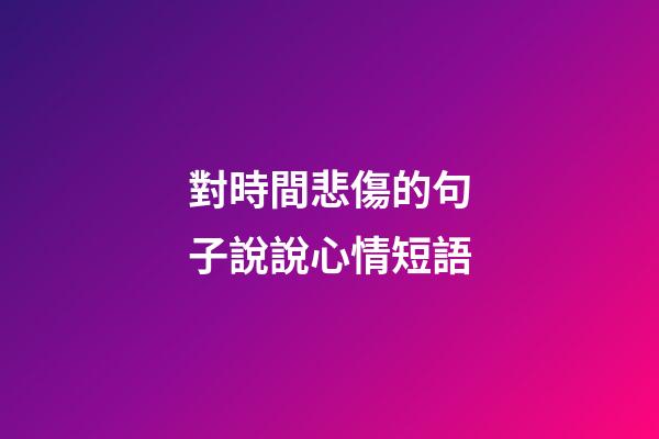 對時間悲傷的句子說說心情短語