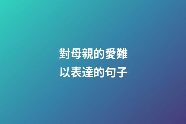 對母親的愛難以表達的句子