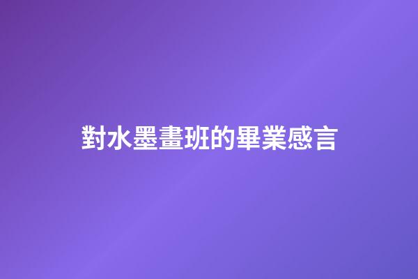 對水墨畫班的畢業感言