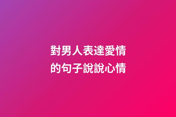 對男人表達愛情的句子說說心情