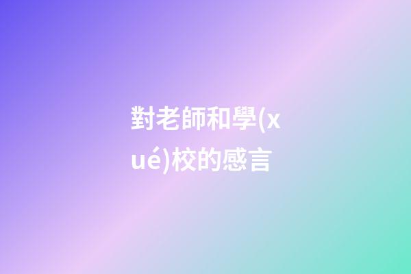 對老師和學(xué)校的感言