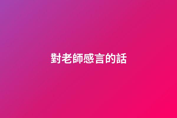 對老師感言的話