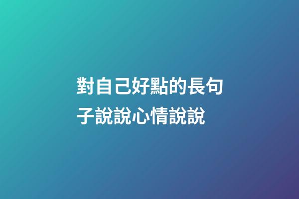 對自己好點的長句子說說心情說說