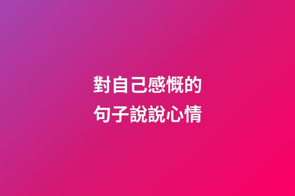 對自己感慨的句子說說心情