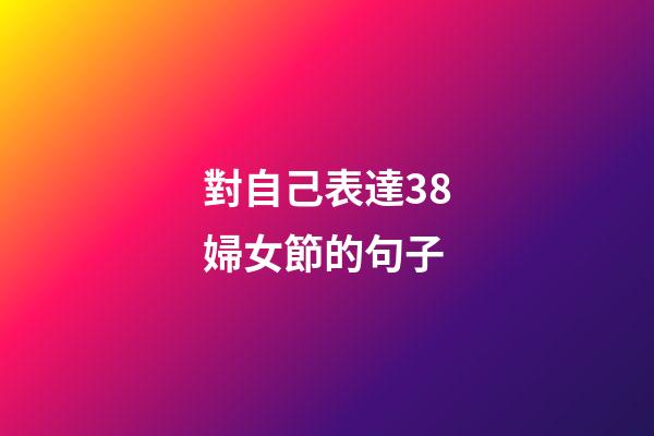 對自己表達38婦女節的句子