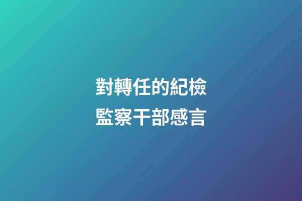 對轉任的紀檢監察干部感言