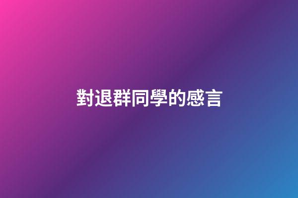對退群同學的感言