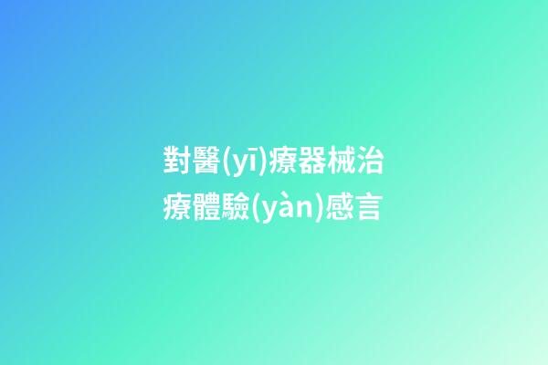 對醫(yī)療器械治療體驗(yàn)感言