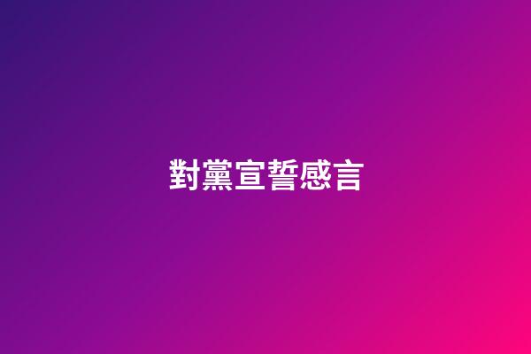 對黨宣誓感言