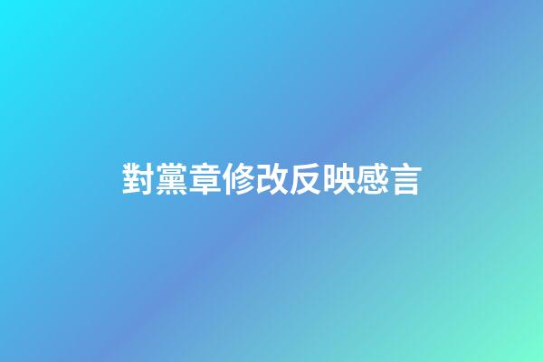 對黨章修改反映感言
