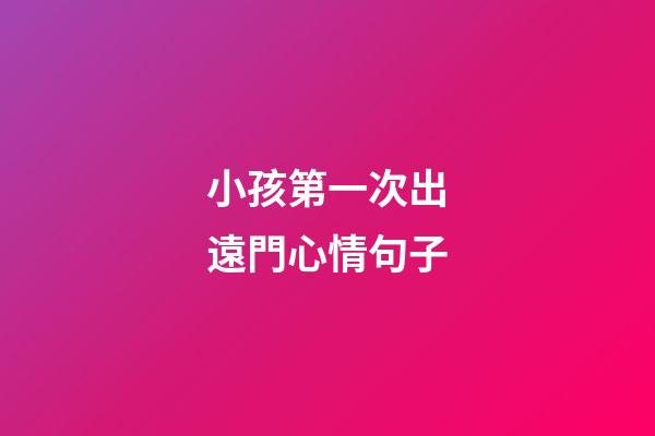 小孩第一次出遠門心情句子