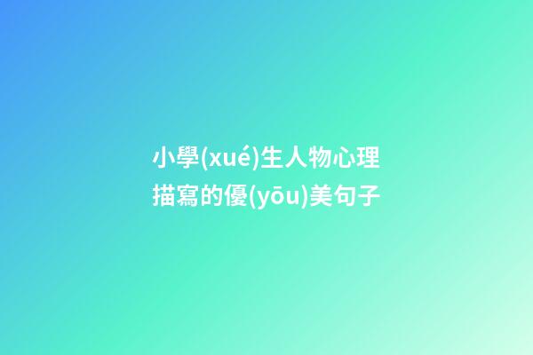 小學(xué)生人物心理描寫的優(yōu)美句子
