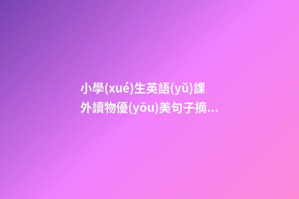小學(xué)生英語(yǔ)課外讀物優(yōu)美句子摘抄