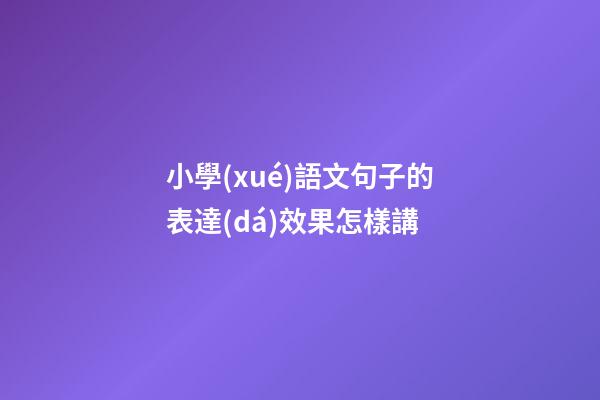 小學(xué)語文句子的表達(dá)效果怎樣講