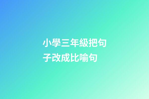 小學三年級把句子改成比喻句