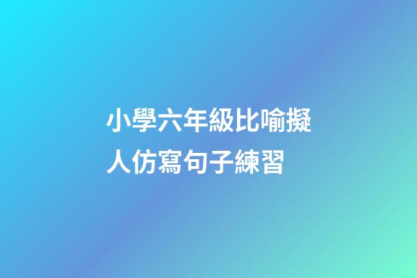 小學六年級比喻擬人仿寫句子練習