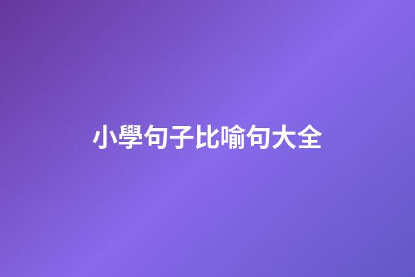 小學句子比喻句大全