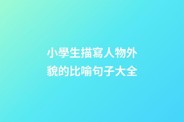 小學生描寫人物外貌的比喻句子大全