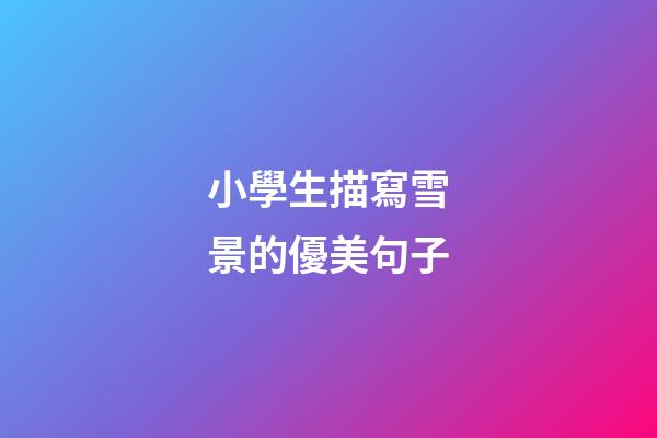 小學生描寫雪景的優美句子