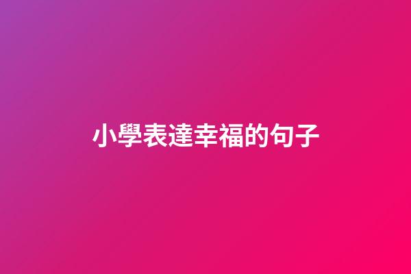 小學表達幸福的句子