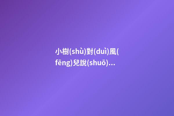 小樹(shù)對(duì)風(fēng)兒說(shuō)表達(dá)句子