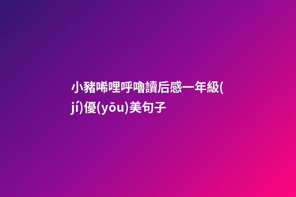 小豬唏哩呼嚕讀后感一年級(jí)優(yōu)美句子