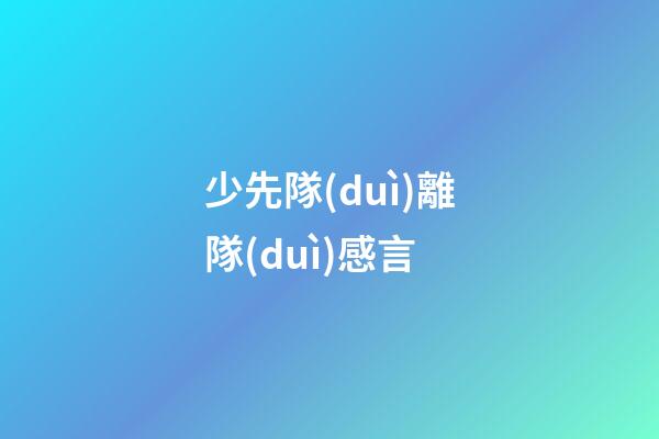 少先隊(duì)離隊(duì)感言