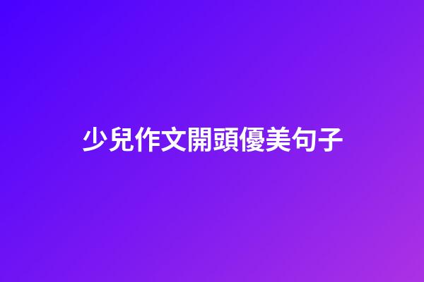 少兒作文開頭優美句子