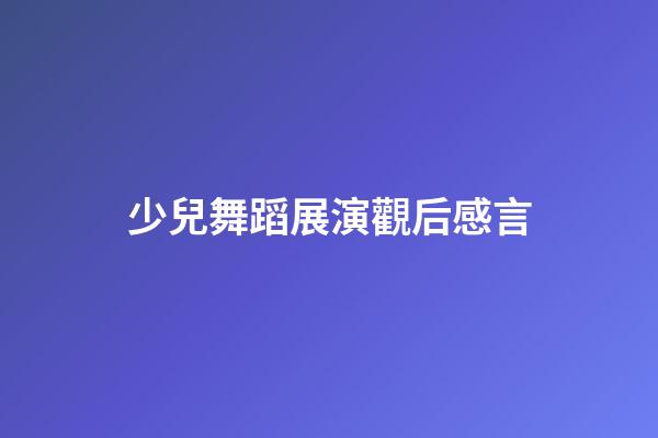 少兒舞蹈展演觀后感言
