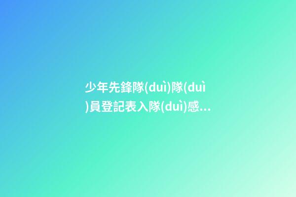少年先鋒隊(duì)隊(duì)員登記表入隊(duì)感言
