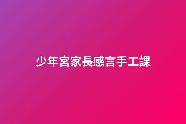 少年宮家長感言手工課