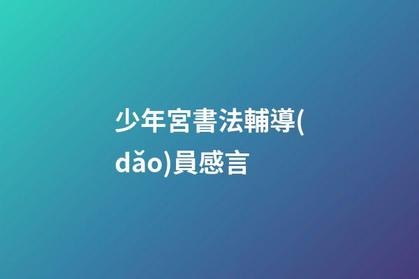 少年宮書法輔導(dǎo)員感言