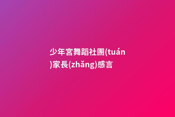 少年宮舞蹈社團(tuán)家長(zhǎng)感言
