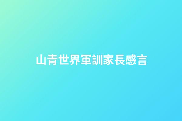 山青世界軍訓家長感言