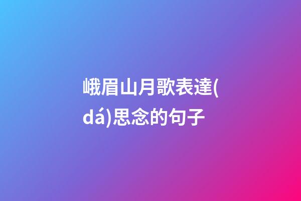 峨眉山月歌表達(dá)思念的句子