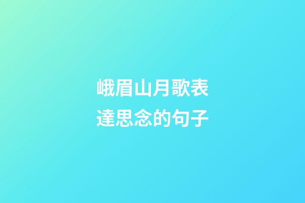 峨眉山月歌表達思念的句子