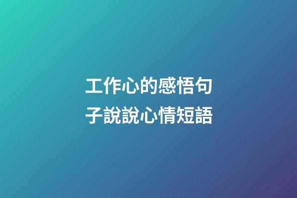 工作心的感悟句子說說心情短語