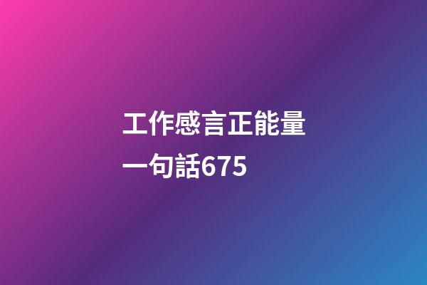工作感言正能量一句話675