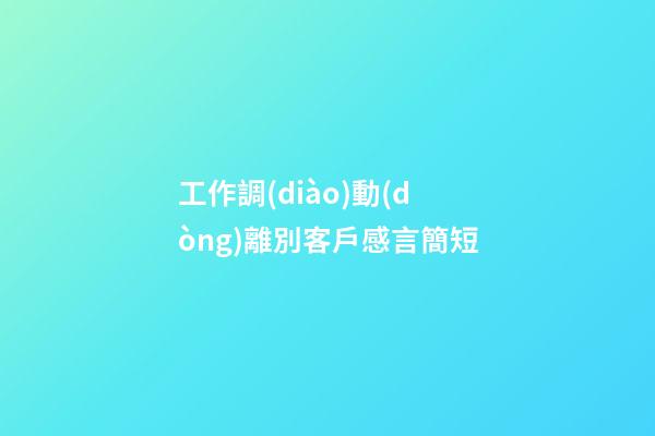 工作調(diào)動(dòng)離別客戶感言簡短