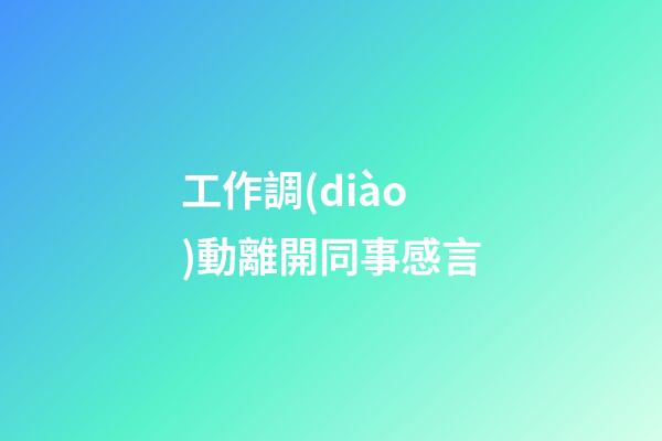 工作調(diào)動離開同事感言