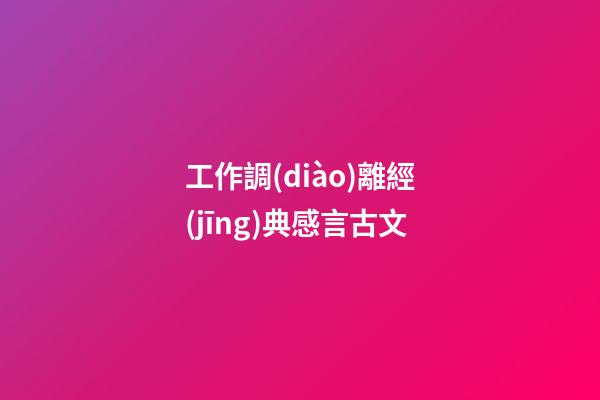 工作調(diào)離經(jīng)典感言古文