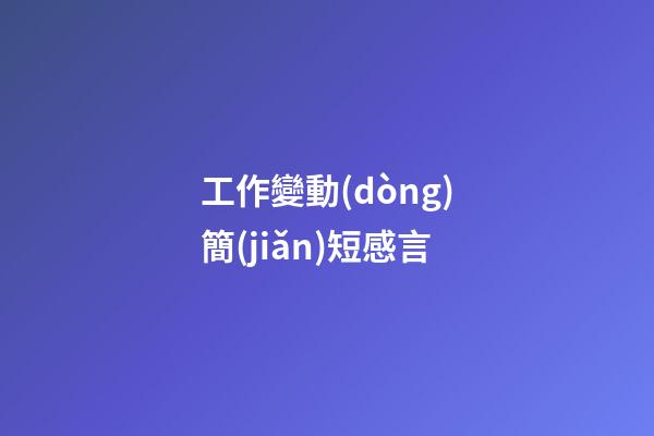 工作變動(dòng)簡(jiǎn)短感言