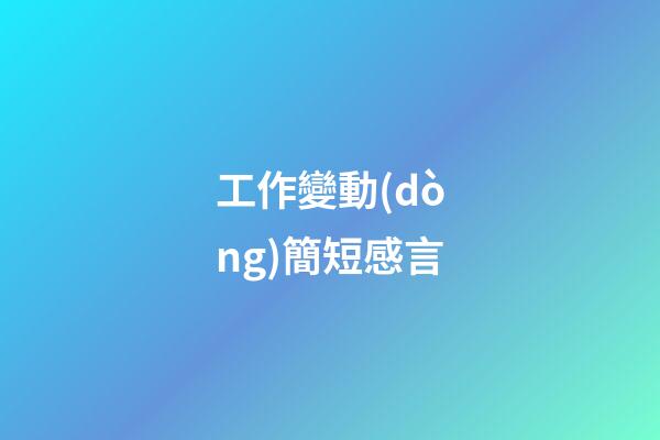 工作變動(dòng)簡短感言