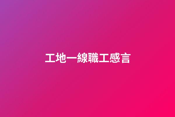 工地一線職工感言