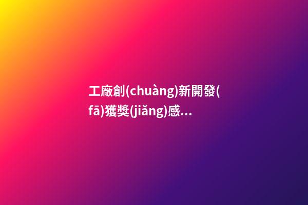 工廠創(chuàng)新開發(fā)獲獎(jiǎng)感言