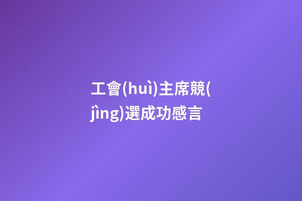 工會(huì)主席競(jìng)選成功感言